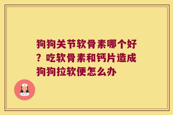 狗狗关节软骨素哪个好？吃软骨素和钙片造成狗狗拉软便怎么办