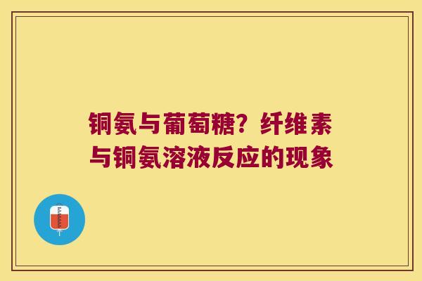 铜氨与葡萄糖？纤维素与铜氨溶液反应的现象