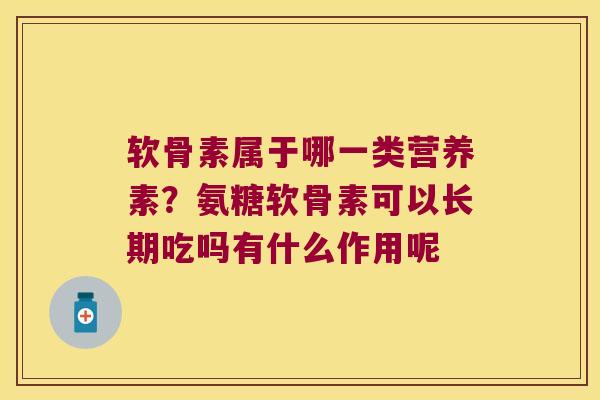 软骨素属于哪一类营养素？氨糖软骨素可以长期吃吗有什么作用呢