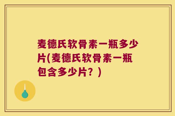 麦德氏软骨素一瓶多少片(麦德氏软骨素一瓶包含多少片？)