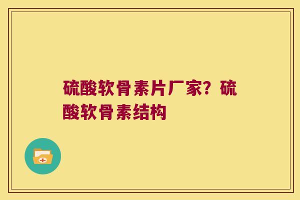 硫酸软骨素片厂家?硫酸软骨素结构 硫酸软骨素片厂家?硫酸软骨素结构