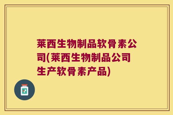 莱西生物制品软骨素公司(莱西生物制品公司生产软骨素产品)