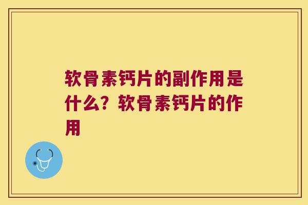 软骨素钙片的副作用是什么？软骨素钙片的作用