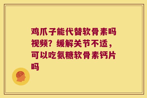 鸡爪子能代替软骨素吗视频?缓解关节不适,可以吃氨糖软骨素钙片吗 鸡爪子能代替软骨素吗视频?缓解关节不适,可以吃氨糖软骨素钙片吗