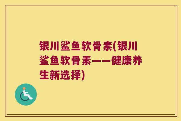 银川鲨鱼软骨素(银川鲨鱼软骨素——健康养生新选择) 银川鲨鱼软骨素(银川鲨鱼软骨素——健康养生新选择)