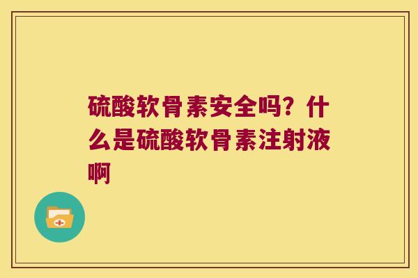 硫酸软骨素安全吗?什么是硫酸软骨素注射液啊 硫酸软骨素安全吗?什么是硫酸软骨素注射液啊