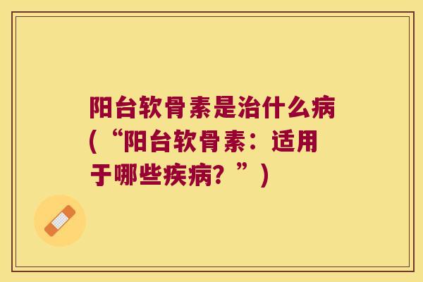 阳台软骨素是什么(“阳台软骨素：适用于哪些？”)