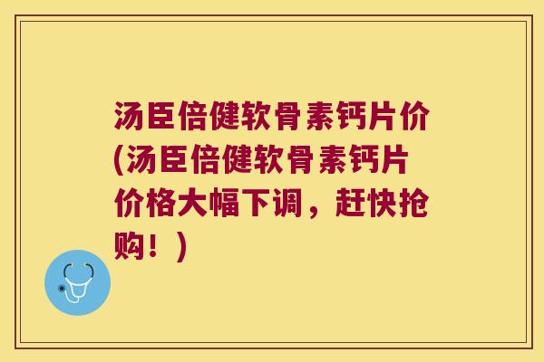 汤臣倍健软骨素钙片价(汤臣倍健软骨素钙片价格大幅下调,赶快抢购!) 汤臣倍健软骨素钙片价(汤臣倍健软骨素钙片价格大幅下调,赶快抢购!)