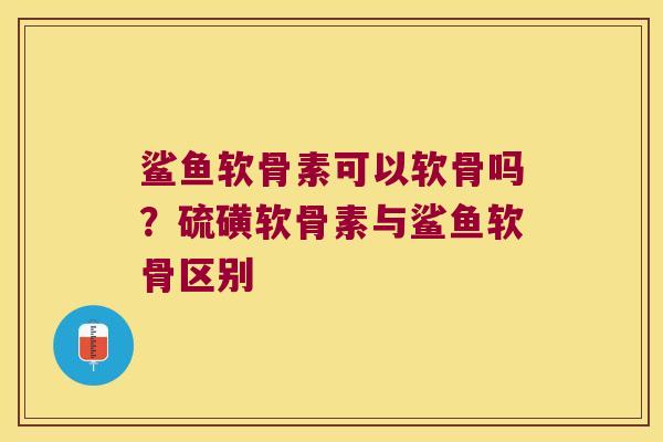 鲨鱼软骨素可以软骨吗?硫磺软骨素与鲨鱼软骨区别 鲨鱼软骨素可以软骨吗?硫磺软骨素与鲨鱼软骨区别
