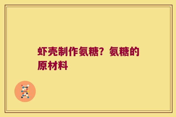 虾壳制作氨糖?氨糖的原材料 虾壳制作氨糖?氨糖的原材料