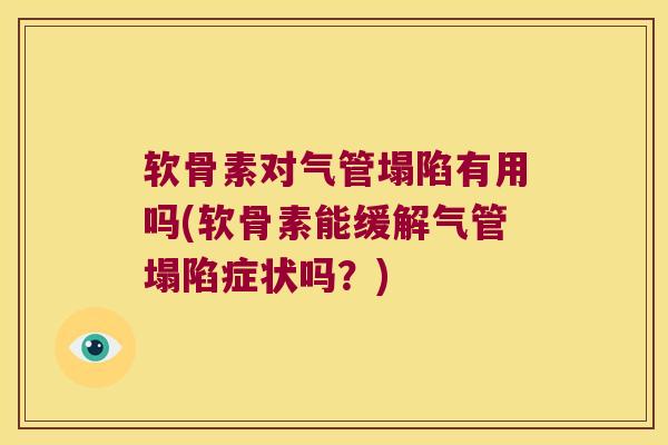软骨素对气管塌陷有用吗(软骨素能缓解气管塌陷症状吗?) 软骨素对气管塌陷有用吗(软骨素能缓解气管塌陷症状吗?)