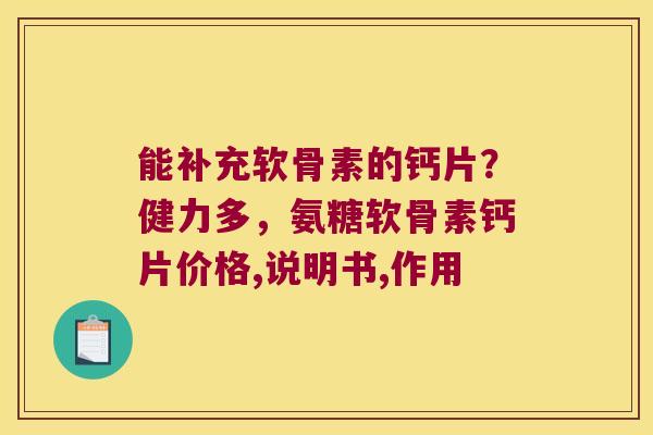 能补充软骨素的钙片？健力多，氨糖软骨素钙片价格,说明书,作用