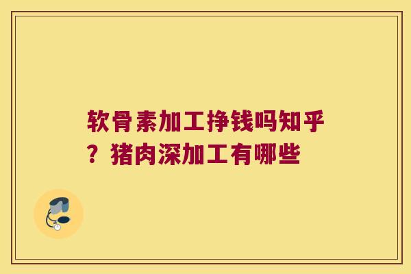 软骨素加工挣钱吗知乎?猪肉深加工有哪些 软骨素加工挣钱吗知乎?猪肉深加工有哪些