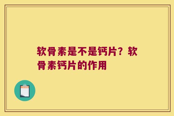 软骨素是不是钙片？软骨素钙片的作用