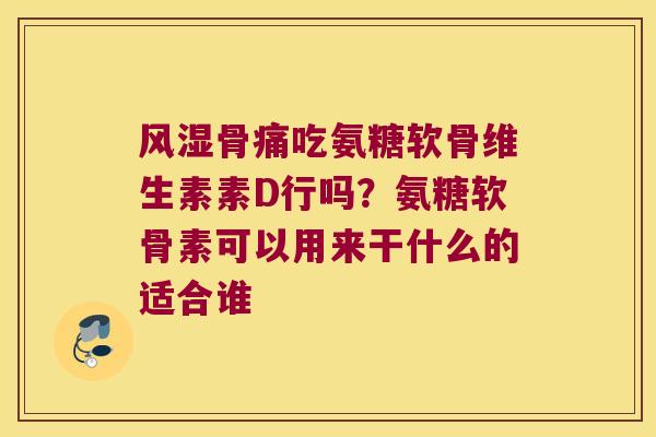 骨痛吃氨糖软骨维生素素D行吗?氨糖软骨素可以用来干什么的适合谁 骨痛吃氨糖软骨维生素素D行吗?氨糖软骨素可以用来干什么的适合谁