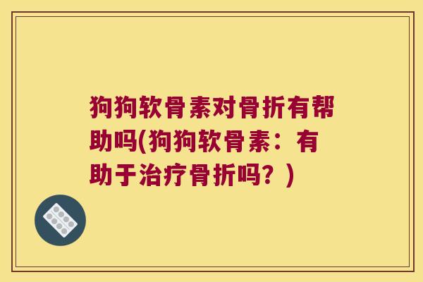 狗狗软骨素对有帮助吗(狗狗软骨素:有助于吗?) 狗狗软骨素对有帮助吗(狗狗软骨素:有助于吗?)