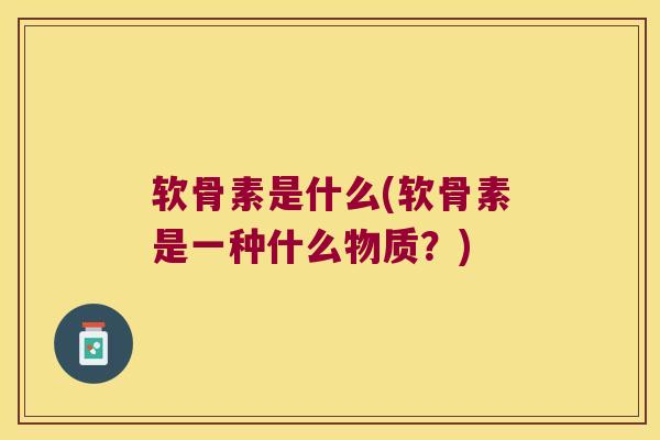 软骨素是什么(软骨素是一种什么物质？)