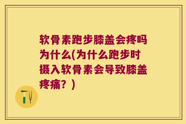 软骨素跑步膝盖会疼吗为什么(为什么跑步时摄入软骨素会导致膝盖？)