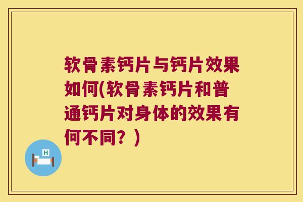 软骨素钙片与钙片效果如何(软骨素钙片和普通钙片对身体的效果有何不同？)