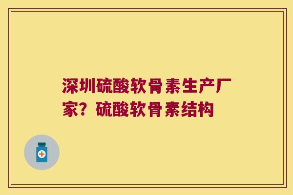深圳硫酸软骨素生产厂家？硫酸软骨素结构