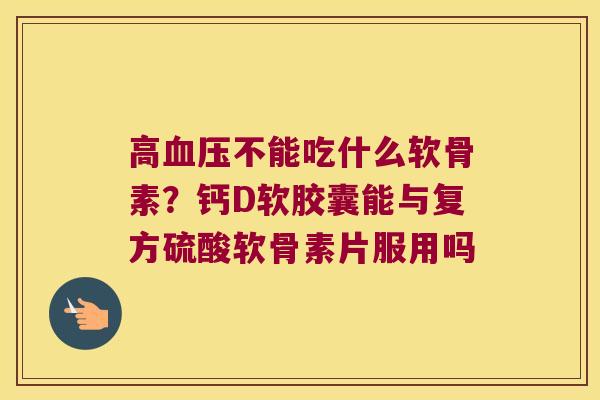 高不能吃什么软骨素?钙D软胶囊能与复方硫酸软骨素片服用吗 高不能吃什么软骨素?钙D软胶囊能与复方硫酸软骨素片服用吗