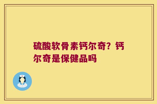 硫酸软骨素钙尔奇？钙尔奇是保健品吗