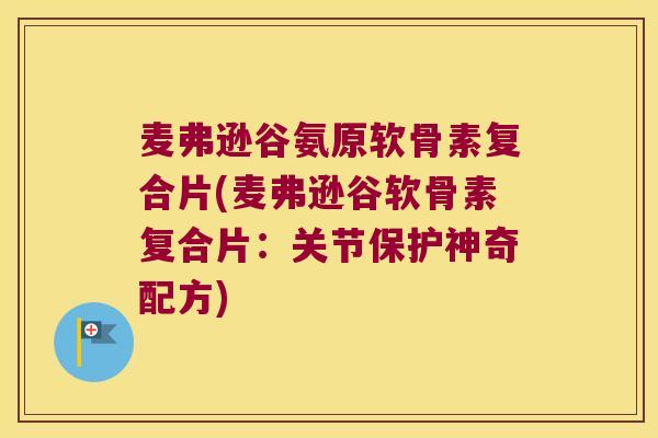 麦弗逊谷氨原软骨素复合片(麦弗逊谷软骨素复合片:关节保护神奇配方) 麦弗逊谷氨原软骨素复合片(麦弗逊谷软骨素复合片:关节保护神奇配方)