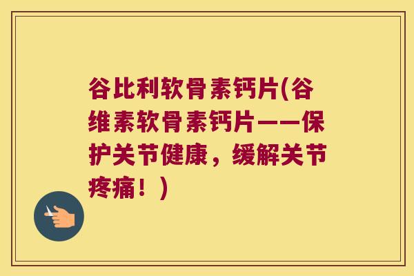 谷比利软骨素钙片(谷维素软骨素钙片——保护关节健康,缓解关节!) 谷比利软骨素钙片(谷维素软骨素钙片——保护关节健康,缓解关节!)