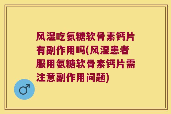吃氨糖软骨素钙片有副作用吗(患者服用氨糖软骨素钙片需注意副作用问题)