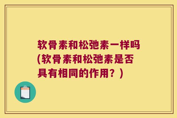 软骨素和松弛素一样吗(软骨素和松弛素是否具有相同的作用?) 软骨素和松弛素一样吗(软骨素和松弛素是否具有相同的作用?)
