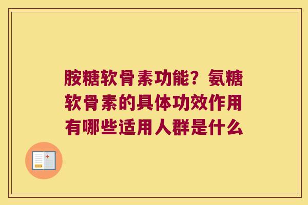 胺糖软骨素功能？氨糖软骨素的具体功效作用有哪些适用人群是什么