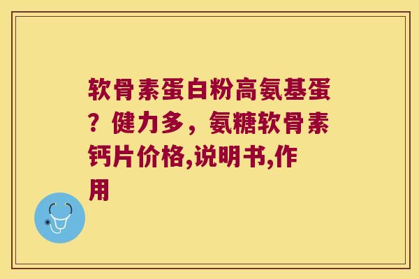 软骨素蛋白粉高氨基蛋？健力多，氨糖软骨素钙片价格,说明书,作用