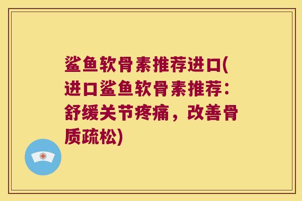 鲨鱼软骨素推荐进口(进口鲨鱼软骨素推荐:舒缓关节,改善) 鲨鱼软骨素推荐进口(进口鲨鱼软骨素推荐:舒缓关节,改善)