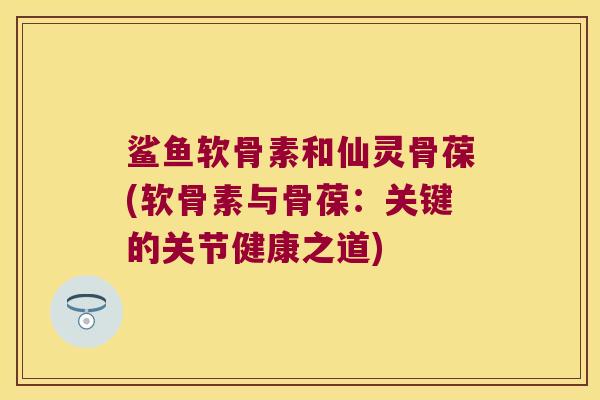 鲨鱼软骨素和仙灵骨葆(软骨素与骨葆:关键的关节健康之道) 鲨鱼软骨素和仙灵骨葆(软骨素与骨葆:关键的关节健康之道)