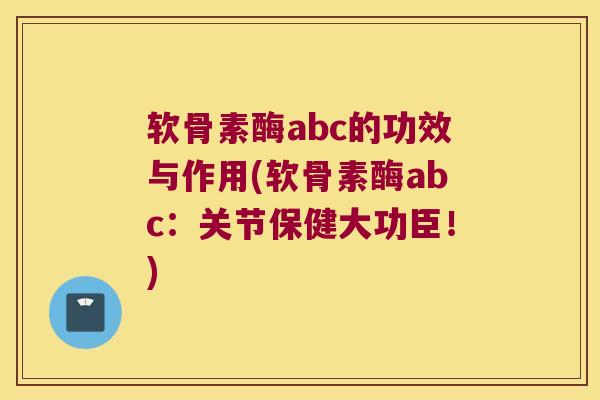 软骨素酶abc的功效与作用(软骨素酶abc：关节保健大功臣！)