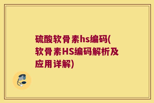硫酸软骨素hs编码(软骨素HS编码解析及应用详解)
