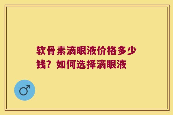 软骨素滴眼液价格多少钱？如何选择滴眼液