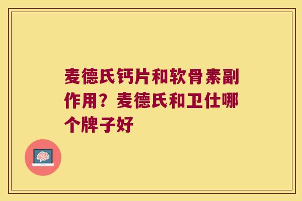 麦德氏钙片和软骨素副作用？麦德氏和卫仕哪个牌子好