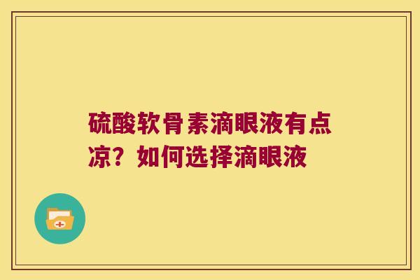 硫酸软骨素滴眼液有点凉?如何选择滴眼液 硫酸软骨素滴眼液有点凉?如何选择滴眼液