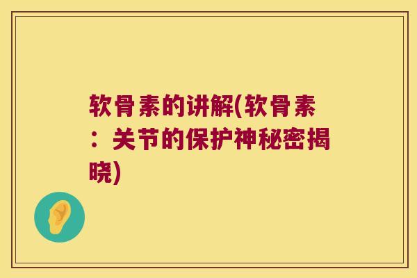 软骨素的讲解(软骨素:关节的保护神秘密揭晓) 软骨素的讲解(软骨素:关节的保护神秘密揭晓)