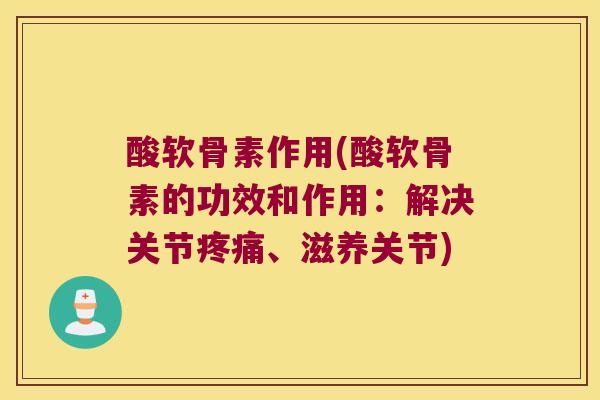 酸软骨素作用(酸软骨素的功效和作用：解决关节、滋养关节)