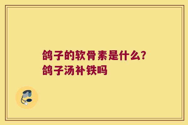鸽子的软骨素是什么?鸽子汤补铁吗 鸽子的软骨素是什么?鸽子汤补铁吗