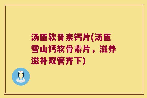 汤臣软骨素钙片(汤臣雪山钙软骨素片，滋养滋补双管齐下)