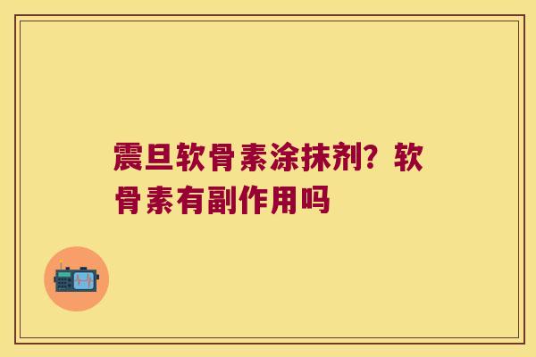 震旦软骨素涂抹剂？软骨素有副作用吗