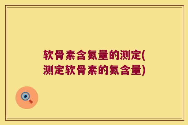 软骨素含氮量的测定(测定软骨素的氮含量)