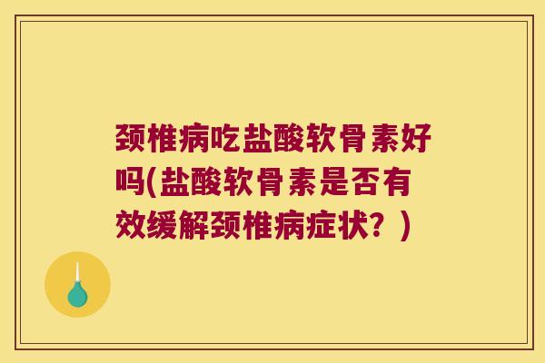颈椎吃盐酸软骨素好吗(盐酸软骨素是否有效缓解颈椎症状？)