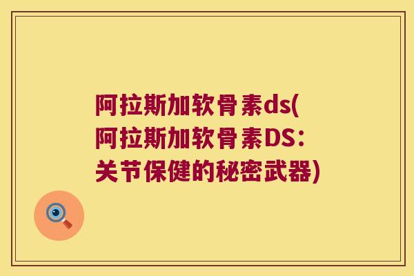 阿拉斯加软骨素ds(阿拉斯加软骨素DS：关节保健的秘密武器)