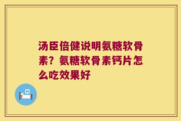 汤臣倍健说明氨糖软骨素？氨糖软骨素钙片怎么吃效果好