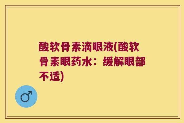 酸软骨素滴眼液(酸软骨素眼药水：缓解眼部不适)