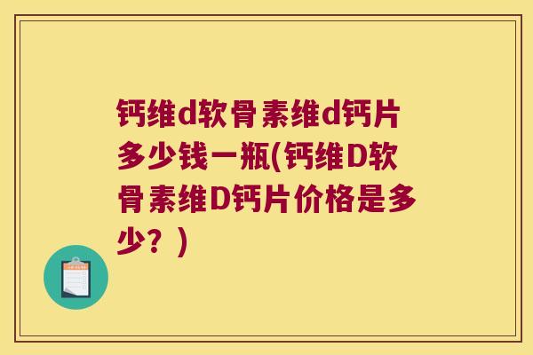 钙维d软骨素维d钙片多少钱一瓶(钙维D软骨素维D钙片价格是多少?) 钙维d软骨素维d钙片多少钱一瓶(钙维D软骨素维D钙片价格是多少?)
